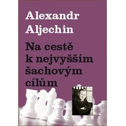 Na cestě k nejvyšším šachovým cílům - Alexandr Aljechin